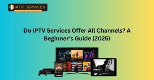 Do IPTV Services Offer All Channels? A Beginner's Guide