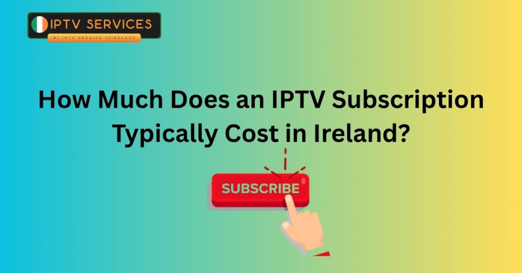 How Much Does an IPTV Subscription Typically Cost in Ireland?